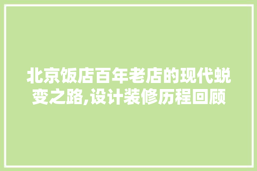 北京饭店百年老店的现代蜕变之路,设计装修历程回顾