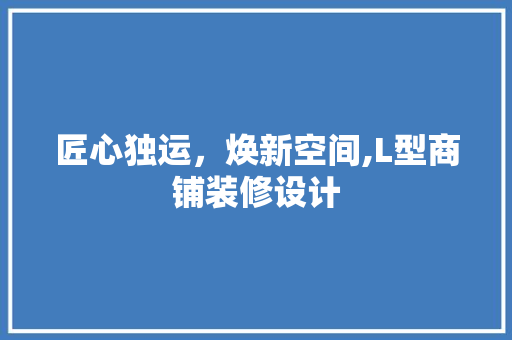 匠心独运，焕新空间,L型商铺装修设计