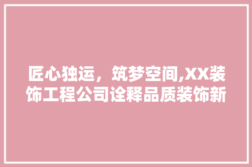 匠心独运，筑梦空间,XX装饰工程公司诠释品质装饰新风尚