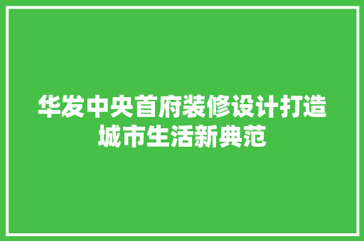 华发中央首府装修设计打造城市生活新典范