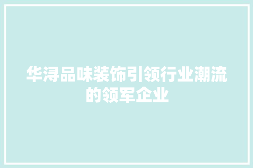 华浔品味装饰引领行业潮流的领军企业
