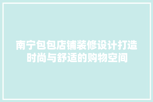 南宁包包店铺装修设计打造时尚与舒适的购物空间