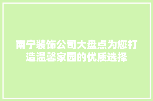 南宁装饰公司大盘点为您打造温馨家园的优质选择