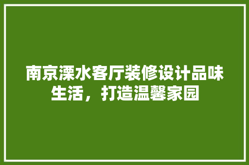 南京溧水客厅装修设计品味生活，打造温馨家园