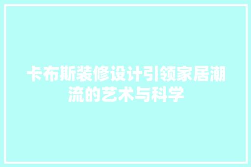 卡布斯装修设计引领家居潮流的艺术与科学