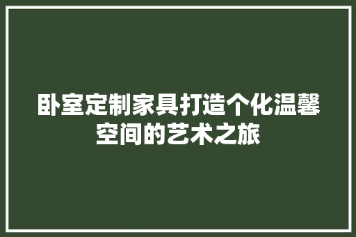 卧室定制家具打造个化温馨空间的艺术之旅