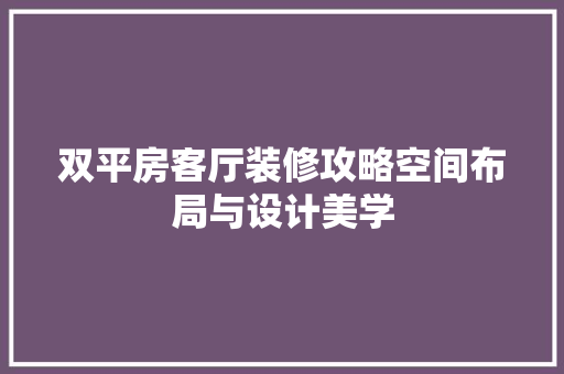 双平房客厅装修攻略空间布局与设计美学