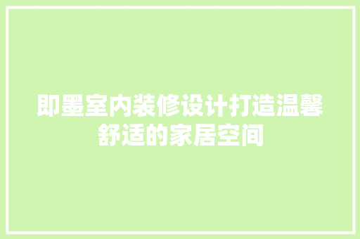 即墨室内装修设计打造温馨舒适的家居空间