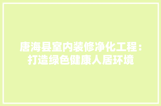 唐海县室内装修净化工程：打造绿色健康人居环境 卧室装修