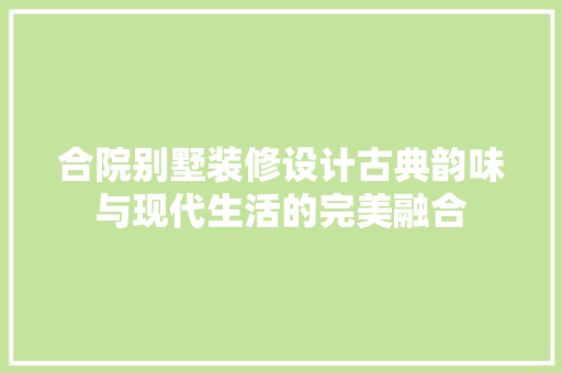 合院别墅装修设计古典韵味与现代生活的完美融合 卧室装修