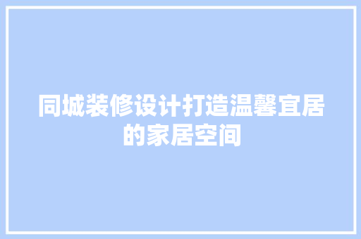 同城装修设计打造温馨宜居的家居空间