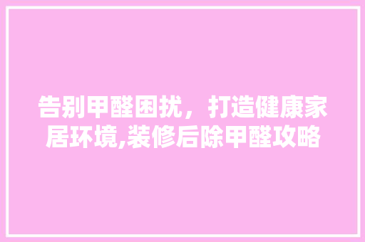告别甲醛困扰，打造健康家居环境,装修后除甲醛攻略