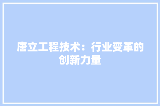 唐立工程技术：行业变革的创新力量 卧室装修