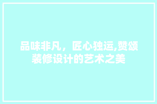 品味非凡，匠心独运,赞颂装修设计的艺术之美