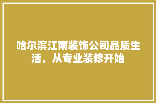 哈尔滨江南装饰公司品质生活，从专业装修开始