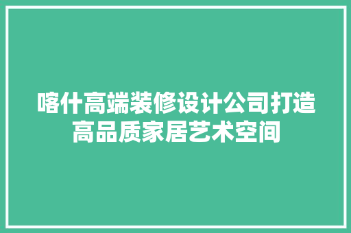 喀什高端装修设计公司打造高品质家居艺术空间