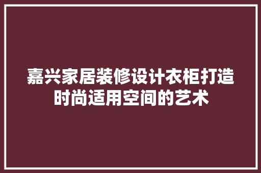 嘉兴家居装修设计衣柜打造时尚适用空间的艺术