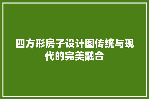 四方形房子设计图传统与现代的完美融合
