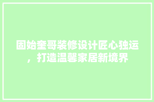 固始奎哥装修设计匠心独运，打造温馨家居新境界