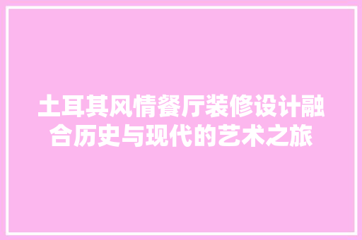 土耳其风情餐厅装修设计融合历史与现代的艺术之旅