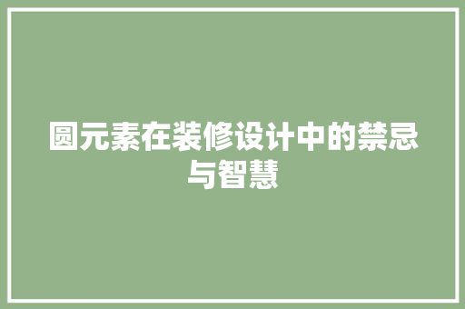 圆元素在装修设计中的禁忌与智慧