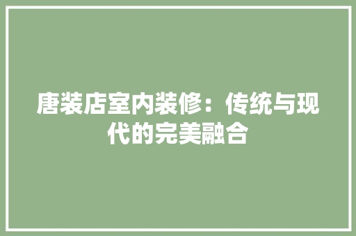 唐装店室内装修：传统与现代的完美融合 卧室装修