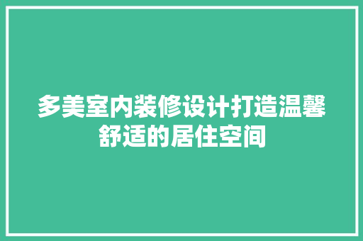 多美室内装修设计打造温馨舒适的居住空间