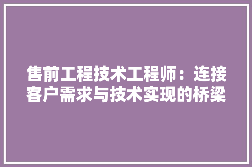 售前工程技术工程师：连接客户需求与技术实现的桥梁 卧室装修