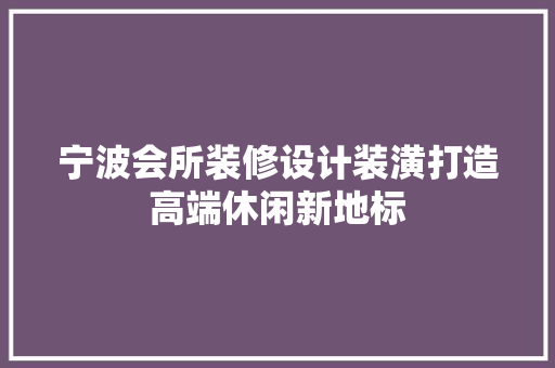 宁波会所装修设计装潢打造高端休闲新地标