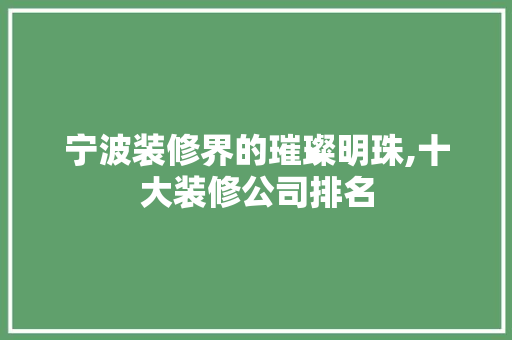 宁波装修界的璀璨明珠,十大装修公司排名