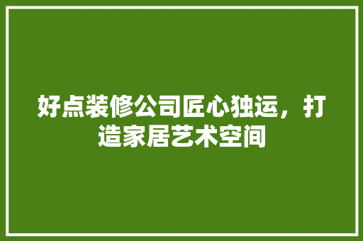 好点装修公司匠心独运，打造家居艺术空间 卧室装修