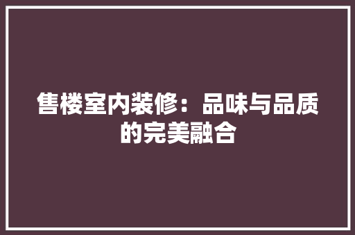 售楼室内装修：品味与品质的完美融合 卧室装修