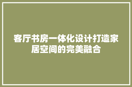 客厅书房一体化设计打造家居空间的完美融合