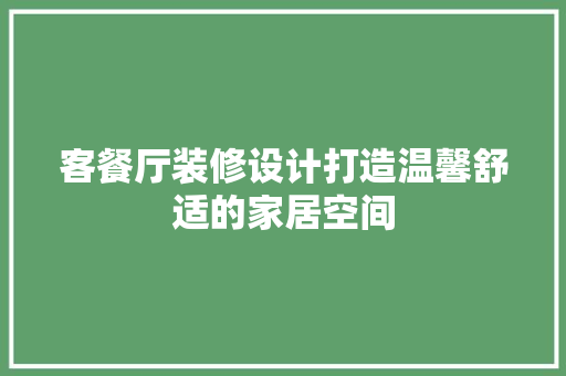 客餐厅装修设计打造温馨舒适的家居空间