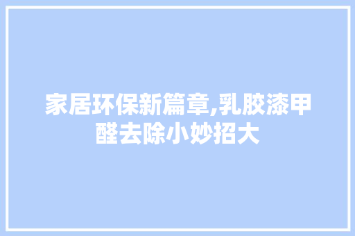 家居环保新篇章,乳胶漆甲醛去除小妙招大
