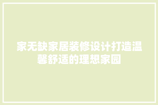 家无缺家居装修设计打造温馨舒适的理想家园