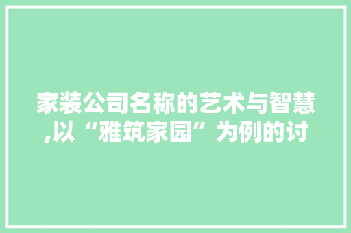 家装公司名称的艺术与智慧,以“雅筑家园”为例的讨论