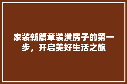 家装新篇章装潢房子的第一步，开启美好生活之旅