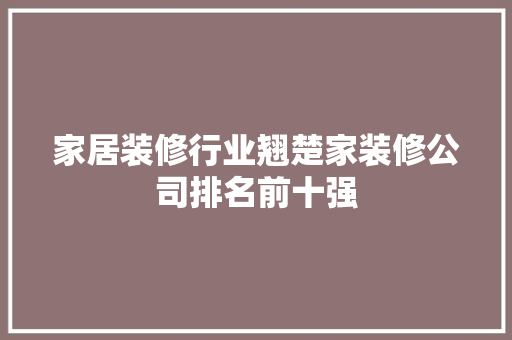 家居装修行业翘楚家装修公司排名前十强