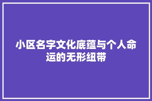 小区名字文化底蕴与个人命运的无形纽带