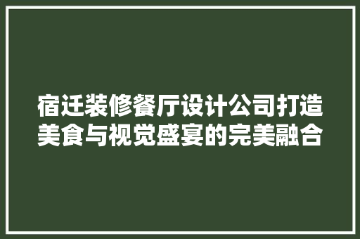 宿迁装修餐厅设计公司打造美食与视觉盛宴的完美融合