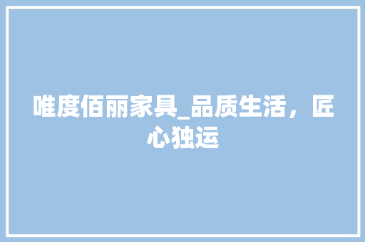 唯度佰丽家具_品质生活，匠心独运