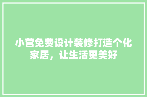 小营免费设计装修打造个化家居，让生活更美好