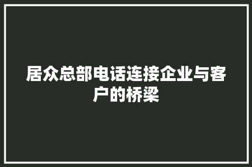 居众总部电话连接企业与客户的桥梁