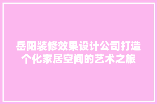 岳阳装修效果设计公司打造个化家居空间的艺术之旅