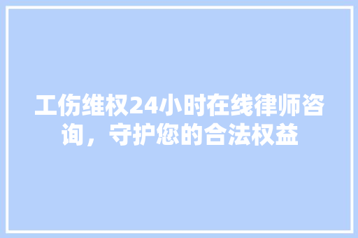 工伤维权24小时在线律师咨询，守护您的合法权益