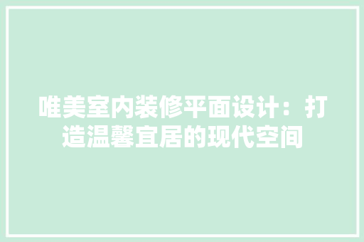 唯美室内装修平面设计：打造温馨宜居的现代空间 卧室装修
