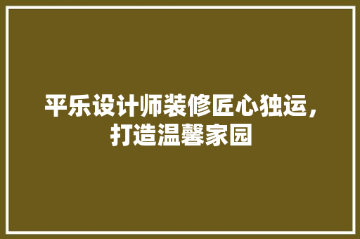 平乐设计师装修匠心独运，打造温馨家园