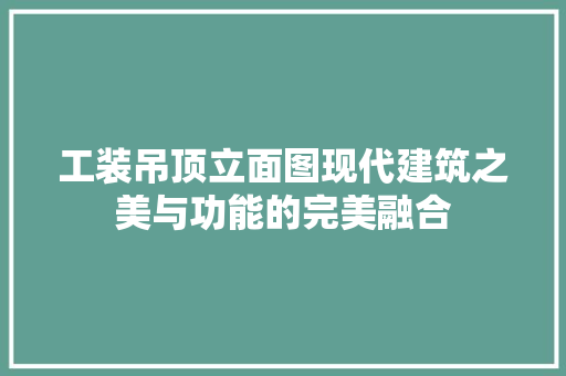 工装吊顶立面图现代建筑之美与功能的完美融合