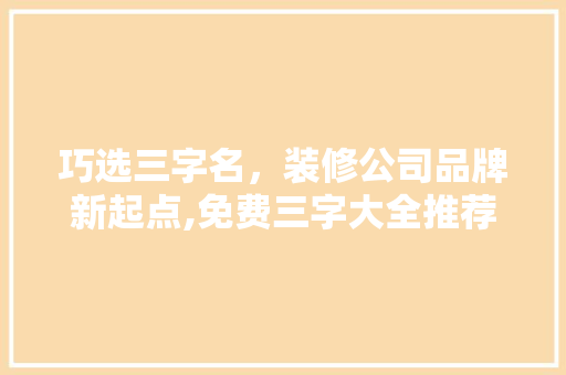巧选三字名，装修公司品牌新起点,免费三字大全推荐